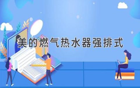 舒适沐浴，尽享生活温度：美的强排式燃气热水器推荐