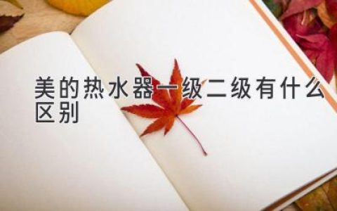 美的热水器：一级能效和二级能效，哪款更适合你？