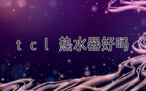 TCL热水器质量怎么样？评测详解带你了解