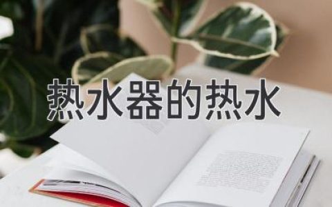 热水器的热水：安全使用指南和常见问题解答