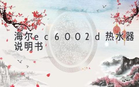 海尔EC6002D热水器使用指南：轻松享受舒适沐浴