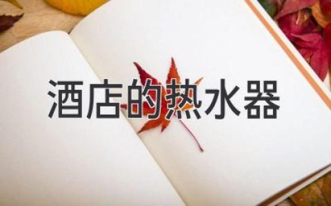 酒店里的热水，你真的了解吗？ 揭秘背后的科技和安全