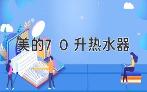 美的70升热水器：尽享舒适沐浴，提升居家幸福感