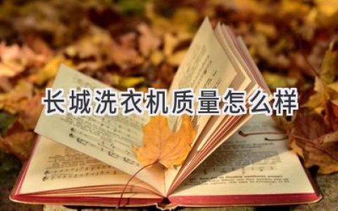 长城洗衣机：值得信赖的家电选择吗？