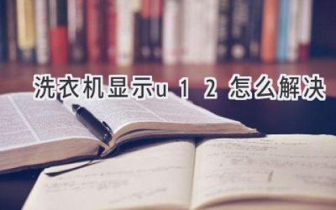 洗衣机报错U12：故障原因及解决方法