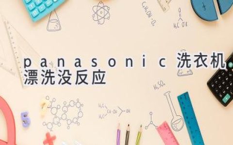 Panasonic洗衣机漂洗不启动？别慌！快速排查解决方法都在这里！