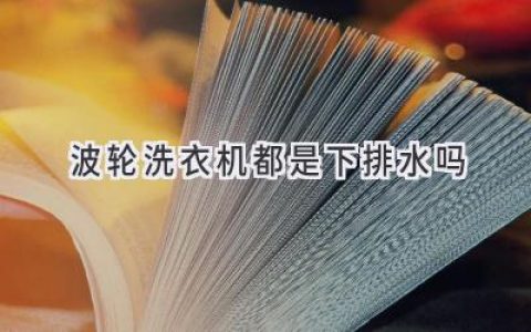 波轮洗衣机排水方式大揭秘：别再被误解了！