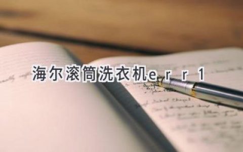 海尔滚筒洗衣机故障代码：解读ERR1错误及解决方案