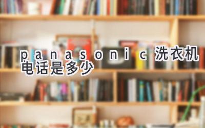 panasonic洗衣机电话是多少