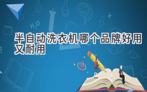 洗衣烦恼终结者：揭秘最耐用、最省心的半自动洗衣机品牌