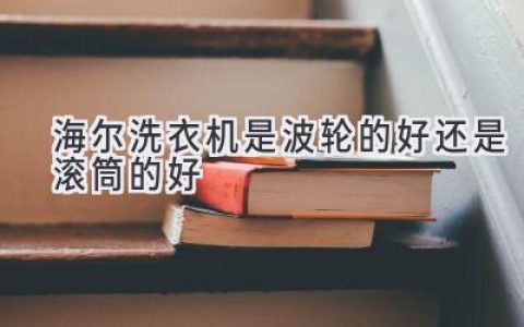 海尔洗衣机：波轮和滚筒，哪种更适合你？