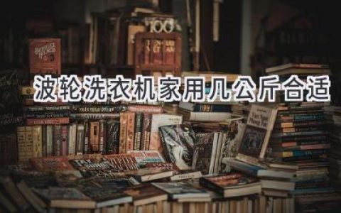 选购波轮洗衣机，容量究竟多大才合适？