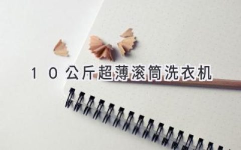 超薄设计，大容量洗涤，10公斤滚筒洗衣机为你打造精致生活