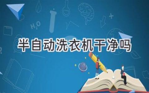 洗衣机清洁大比拼：半自动洗衣机真的比全自动更卫生吗？