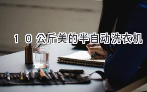 洗衣烦恼终结者：大容量半自动洗衣机推荐