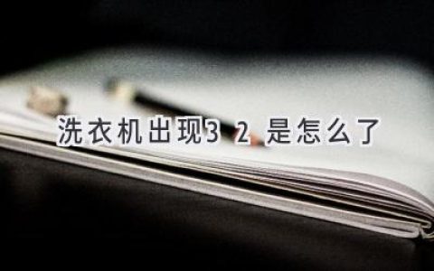 洗衣机显示E32？别慌，教你快速排查故障！