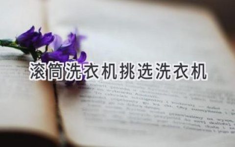 轻松搞定洗衣难题：选购滚筒洗衣机的实用指南