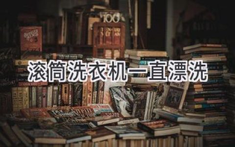 滚筒洗衣机为何疯狂洗涤？揭秘背后的原因及解决方法