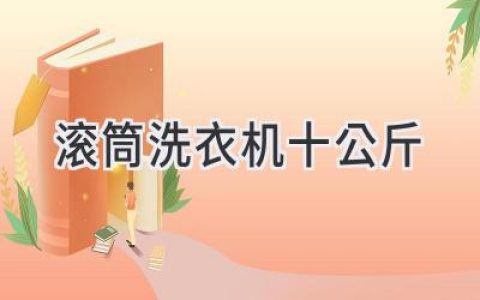 告别繁琐洗衣，轻松应对大容量衣物：十公斤滚筒洗衣机选购指南