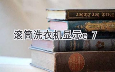 滚筒洗衣机故障代码E7：原因分析与解决方法