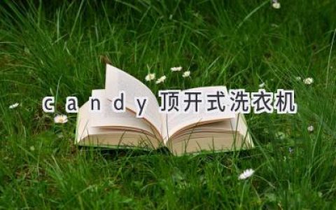 Candy顶开式洗衣机：革新洗护体验，开启便捷生活