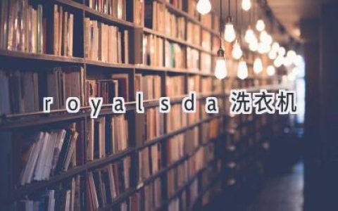 **皇家洗涤，呵护你的衣物：探秘royalsda洗衣机的卓越性能**