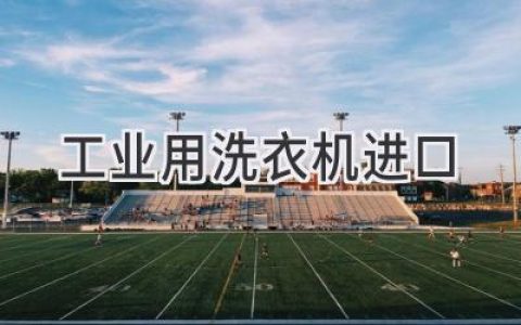 工业洗衣机进口攻略：避坑指南和选购建议