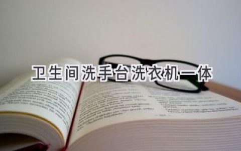 巧妙布局，让小空间也能拥有高效洗护体验