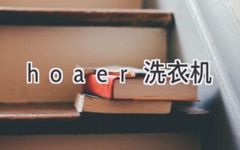 探索智能洗护新体验：hoaer洗衣机带您开启精致生活