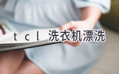 TCL洗衣机：彻底清洁衣物，告别残留烦恼