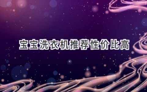 给宝宝最贴心的呵护：选购性价比之王洗衣机