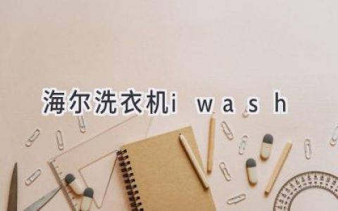 海尔洗衣机 iwash：智能科技，解放双手，洗衣更轻松