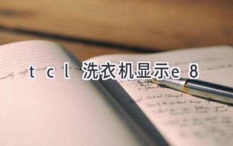 TCL洗衣机故障代码E8：原因分析与解决方法