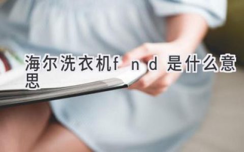 海尔洗衣机显示FND，究竟是故障还是提醒？快速排查，轻松解决！