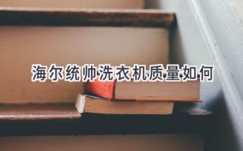 海尔统帅洗衣机：值得信赖的家电之选？揭秘其真实质量表现