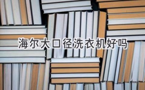 海尔大口径洗衣机：值得入手吗？容量大、洗涤效果好，但也要注意这些！