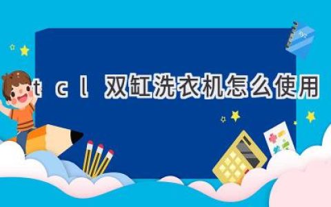 TCL 双缸洗衣机使用指南：轻松搞定衣物清洁