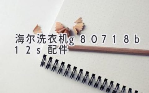 海尔洗衣机G80718B12S：配件查询与保养指南