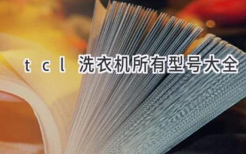 TCL洗衣机型号全解析，选购指南助您轻松洗衣