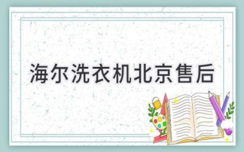 海尔洗衣机北京售后服务：便捷、高效、值得信赖