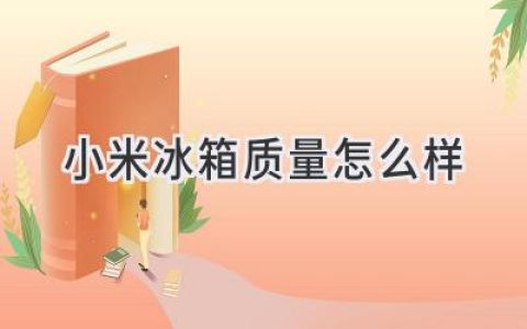 小米冰箱：值得信赖的冷藏守护者？揭秘品质与性能真相