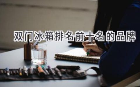 选购指南：十大值得信赖的双门冰箱品牌