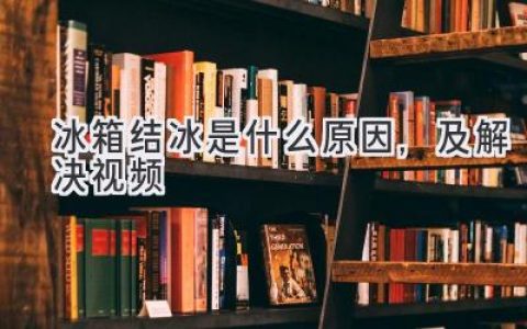 冰箱结冰烦恼？原因解析和解决视频全攻略！