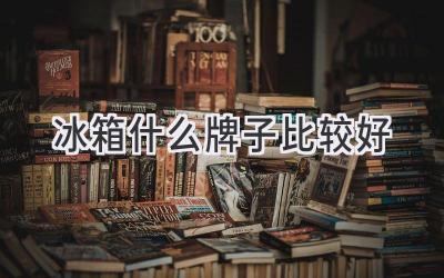 冰箱什么牌子比较好