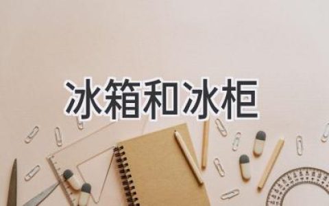 冰箱和冰柜：选购指南，带你走进冷藏保鲜新世界