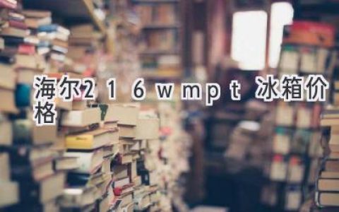 海尔216WPMT冰箱价格揭秘：性能与性价比的完美融合