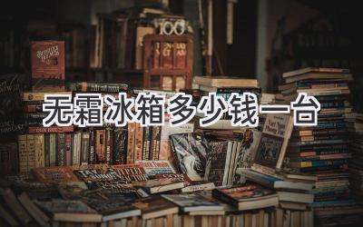 无霜冰箱多少钱一台