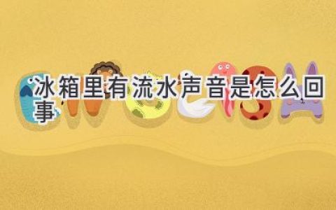 冰箱发出奇怪流水声？可能是这些问题在作怪！