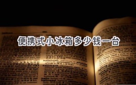 便携式小冰箱价格揭秘：从百元到千元，你需要哪款？