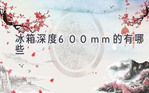 告别拥挤！深度600mm冰箱，空间自由任你掌控